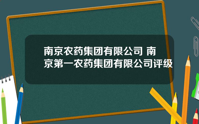 南京农药集团有限公司 南京第一农药集团有限公司评级